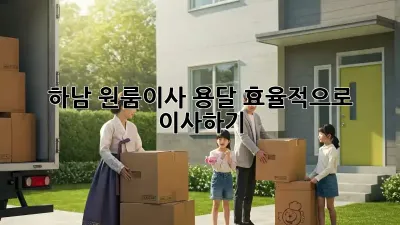 하남 원룸이사 용달, 효율적으로 이사하기!