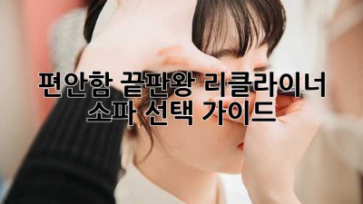 편안함 끝판왕! 리클라이너 소파 선택 가이드