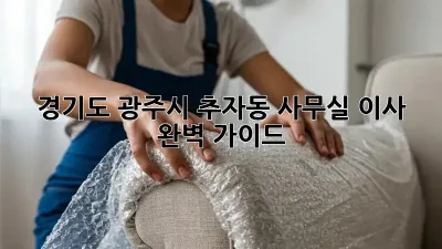 경기도 광주시 추자동 사무실 이사 완벽 가이드